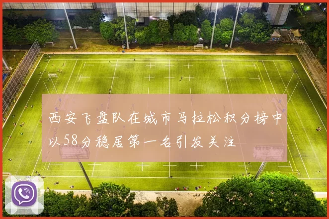 西安飞盘队在城市马拉松积分榜中以58分稳居第一名引发关注
