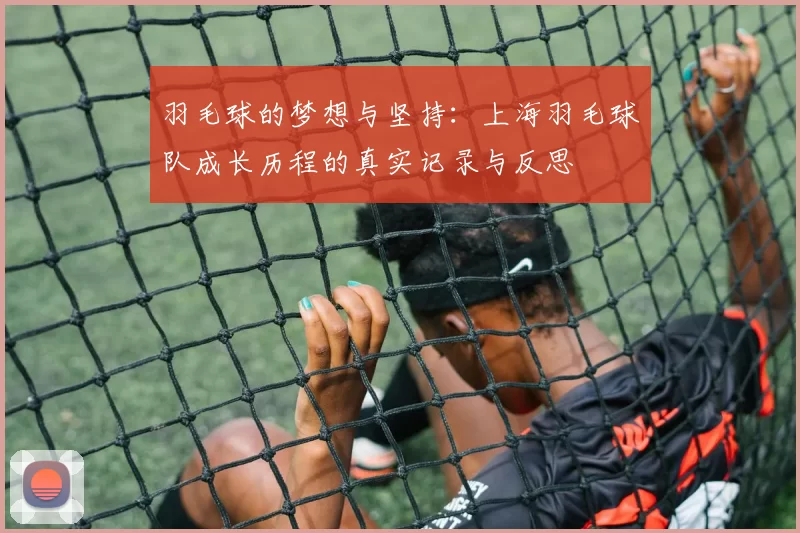 羽毛球的梦想与坚持：上海羽毛球队成长历程的真实记录与反思