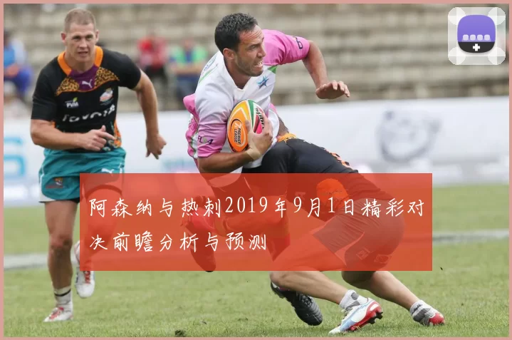 阿森纳与热刺2019年9月1日精彩对决前瞻分析与预测