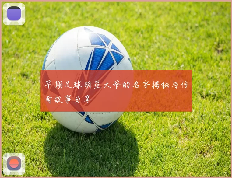 早期足球明星大爷的名字揭秘与传奇故事分享