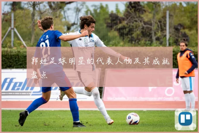 郭姓足球明星的代表人物及其成就盘点