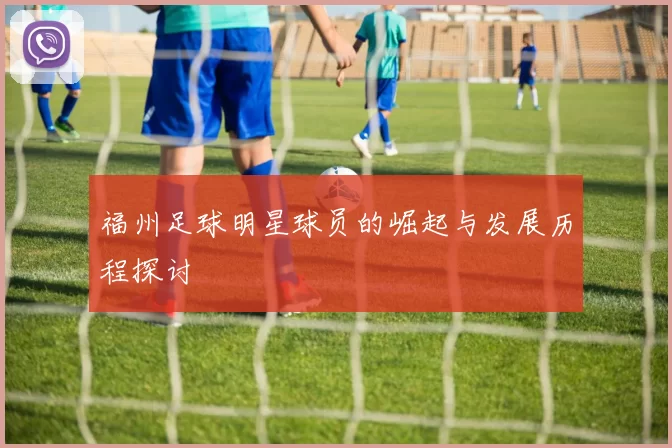 福州足球明星球员的崛起与发展历程探讨