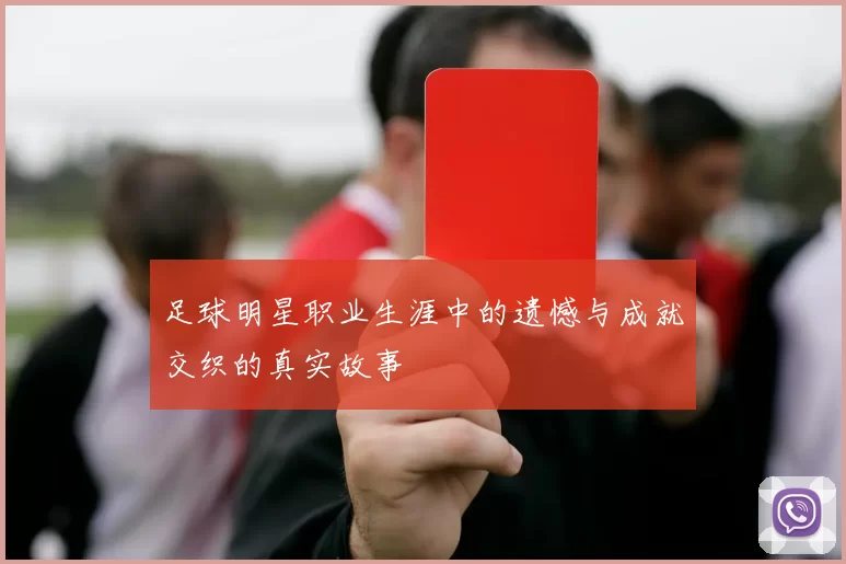 足球明星职业生涯中的遗憾与成就交织的真实故事